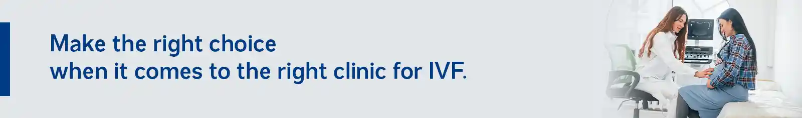 Make the right choice when it comes to the right clinic for IVF.