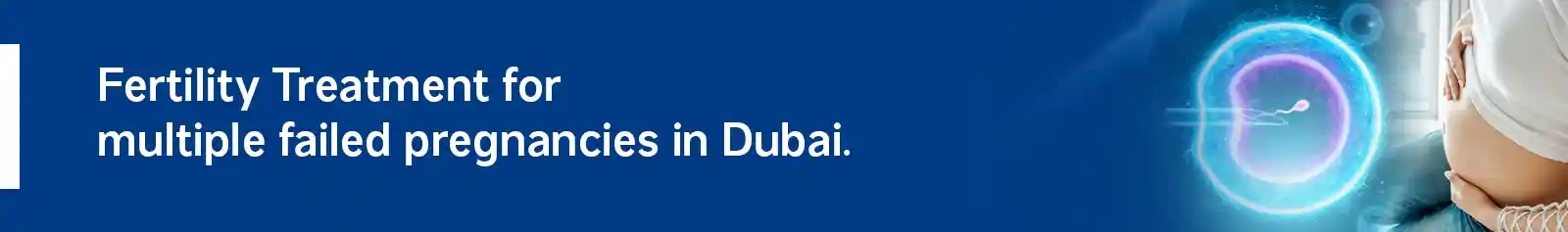 Fertility Treatment for multiple failed pregnancies in Dubai.