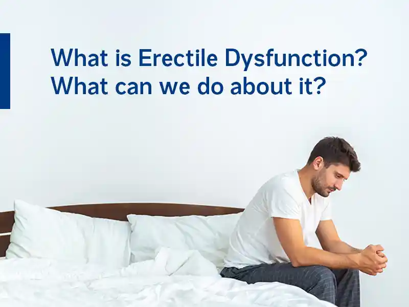 What is Erectile Dysfunction? What can we do about it?