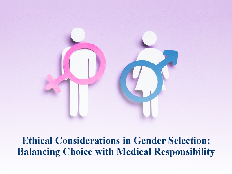 Ethical Considerations in Gender Selection: Balancing Choice with Medical Responsibility