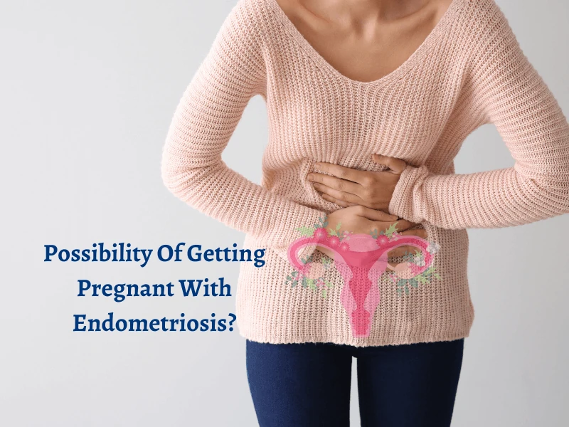 Possibility Of Getting Pregnant With Endometriosis?