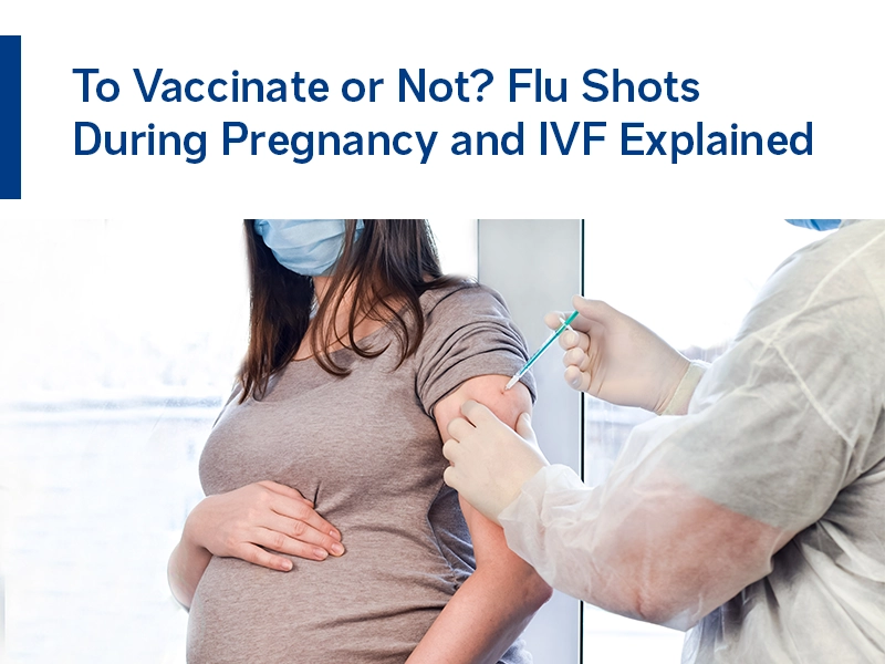 To Vaccinate or Not? Flu Shots During Pregnancy and IVF Explained