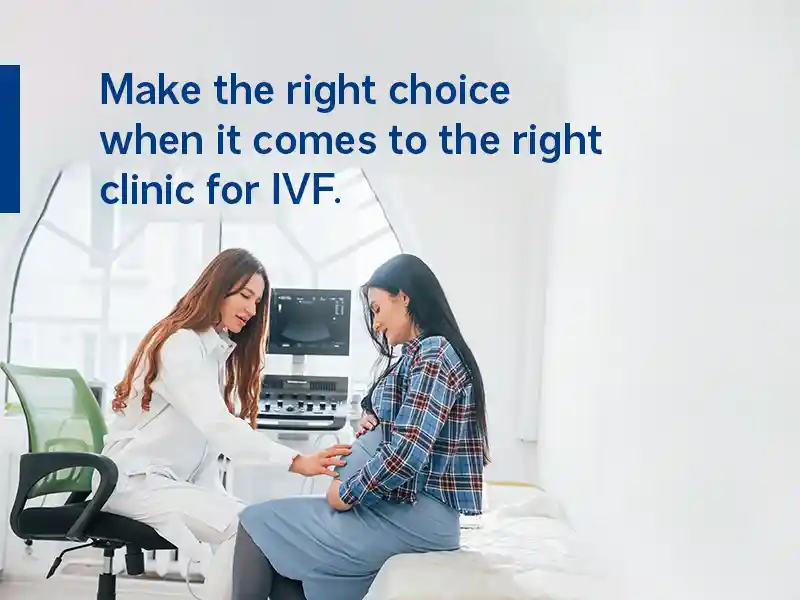 Make the right choice when it comes to the right clinic for IVF.