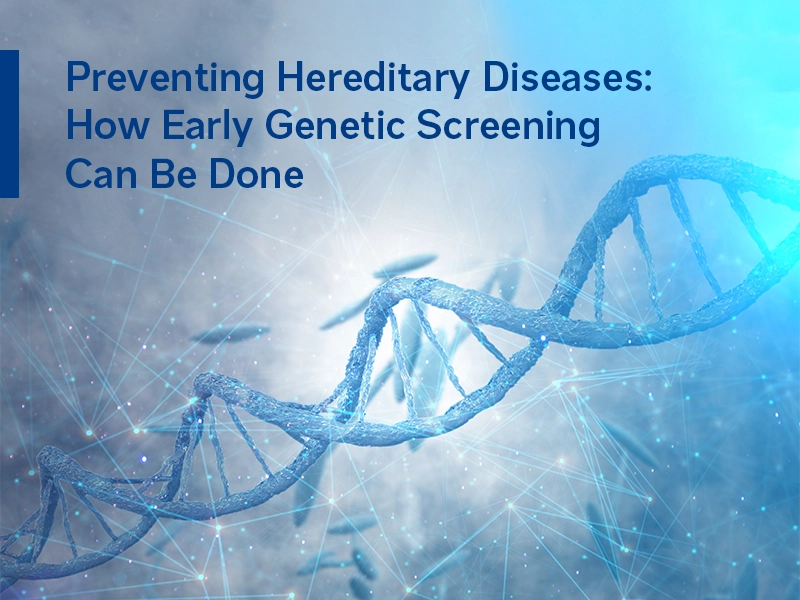 Preventing Hereditary Diseases: How Early Genetic Screening Can Be Done