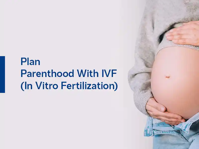 Plan Parenthood With IVF(In Vitro Fertilization).