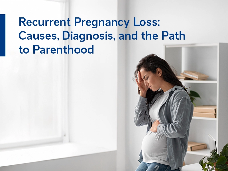 Recurrent Pregnancy Loss: Causes, Diagnosis, and the Path to Parenthood